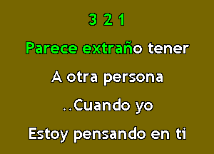 3 2 1
Parece extrario tener

A otra persona

..Cuando yo

Estoy pensando en ti