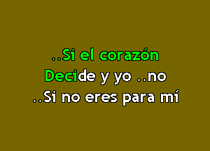 ..Si el corazc'm

Decide y yo ..no
..Si no eres para mi