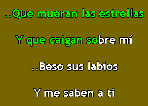 ..Que mueran las estrellas

Y que caigan sobre mi

..Beso sus labios

Y me saben a ti