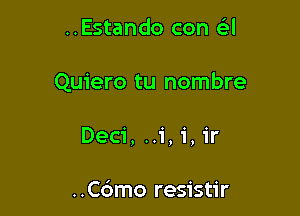 ..Estando con a

Quiero tu nombre

Deci, ..1',i,1'r

..C6mo resistir