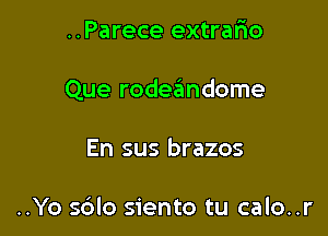 ..Parece extrafzo

Que rodeandome

En sus brazos

..Yo s6lo siento tu calo..r