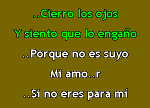 ..Cierro los ojos

Y siento que lo engario

..Porque no es suyo
M1 amo..r

..Si no eres para mi