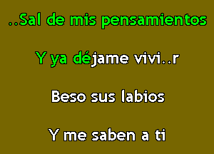 ..Sal de mis pensamientos

Y ya d(ejame vivi..r
Beso sus labios

Y me saben a ti