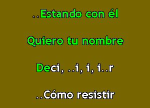 ..Estando con a

Quiero tu nombre

Deci, ..1',i,1'..r

..C6mo resistir