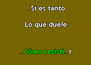 ..Si es tanto

Lo que duele

..C6mo resisti..r