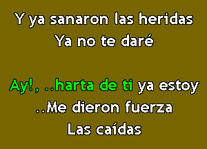 Y ya sanaron las heridas
Ya no te daw

Ayl, ..harta de ti ya estoy
..Me dieron fuerza
Las caidas