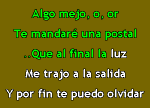 Algo mejo, 0, or
Te mandare' una postal
..Que al final la luz

Me trajo a la salida

Y por fin te puedo olvidar