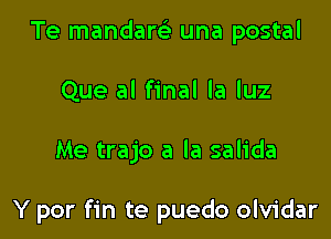 Te mandarel' una postal
Que al final la luz

Me trajo a la salida

Y por fin te puedo olvidar