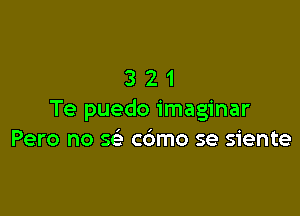 321

Te puedo imaginar
Pero no 5g co'mo se siente