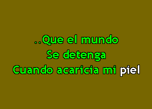 ..Que el mundo

Se detenga
Cuando acaricia mi piel