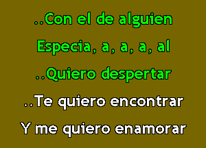 ..Con el de alguien
Especia, a, a, a, al

..Qu1'ero despertar

..Te quiero encontrar

Y me quiero enamorar l