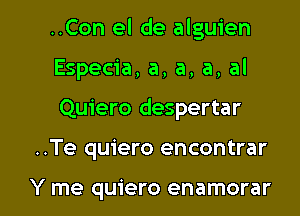 ..Con el de alguien
Especia, a, a, a, al

Quiero despertar

..Te quiero encontrar

Y me quiero enamorar l