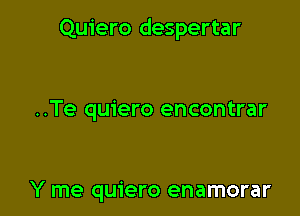 Quiero despertar

..Te quiero encontrar

Y me quiero enamorar