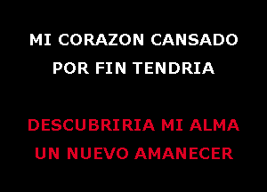 MI CORAZON CANSADO
POR FIN TENDRIA

DESCUBRIRIA MI ALMA
UN NUEVO AMANECER