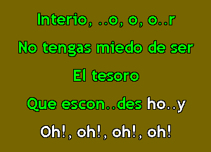 lnterio, ..o, o, o..r
No tengas miedo de ser

E l tesoro

Que escon..des ho..y
0h!, oh!, oh!, oh!