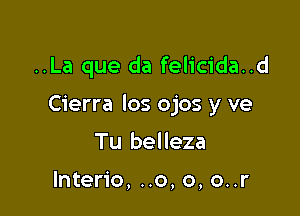 ..La que da felicida..d

Cierra los ojos y we

Tu belleza

lnterio, ..o, o, o..r