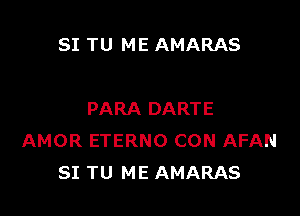 SI TU ME AMARAS

PARA DARTE
AMOR ETERNO CON AFAN
SI TU ME AMARAS