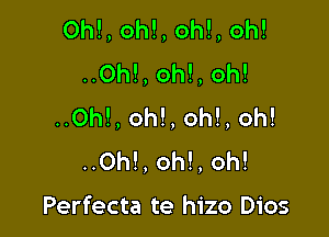 0h!, oh!, oh!, oh!
..0h!, oh!, oh!
..0h!, oh!, oh!, oh!

..0h!, oh!, oh!

Perfecta te hizo Dios