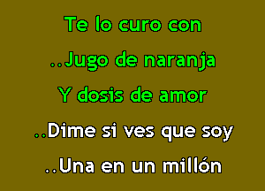 Te lo curo con

..Jugo de naranja

Y dosis de amor
..Dime si ves que soy

..Una en un millc'm