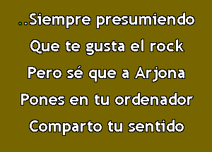 ..Siempre presumiendo
Que te gusta el rock
Pero 593 que a Arjona

Pones en tu ordenador

Comparto tu sentido l