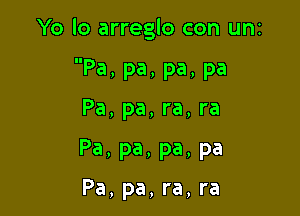 Yo lo arreglo con uni

Pa, pa, pa, pa
Pa, pa, ra, ra
Pa, pa, pa, pa

Pa, pa, ra, ra