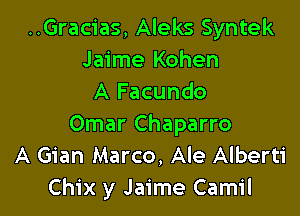 ..Gracias, Aleks Syntek
Jaime Kohen
A Facundo

Omar Chaparro
A Gian Marco, Ale Alberti
Chix y Jaime Camil
