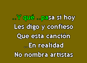 ..Y qu ..pasa 51' hey
Les digo y confieso

Que esta cancic'm
..En realidad
No nombra artistas