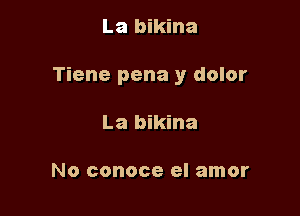 La bikina

Tiene pena y dolor

La bikina

No conoce el amor