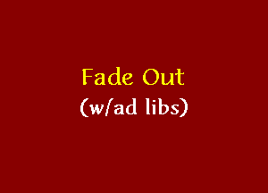 Fade Out

(wlad libs)