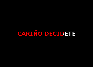 CARINo DECIDETE