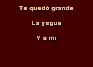 Te qued6 grande

La yegua

Yami