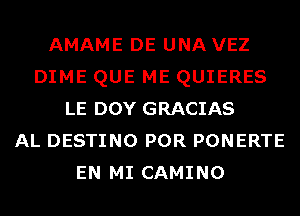 AMAME DE UNA VEZ
DIME QUE ME QUIERES
LE DOY GRACIAS
AL DESTINO POR PONERTE
EN MI CAMINO