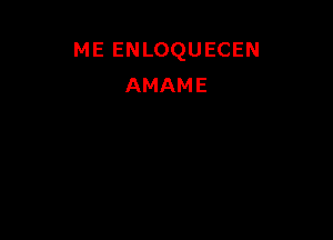 ME ENLOQUECEN
AMAME