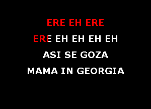 ERE EH ERE
ERE EH EH EH EH

ASI SE GOZA
MAMA IN GEORGIA