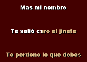 Mas mi nombre

Te sali6 caro el jinete

Te perdono lo que debes