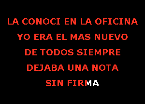 LA CONOCI EN LA OFICINA
Y0 ERA EL MAS NUEVO
DE TODOS SIEMPRE
DEJABA UNA NOTA
SIN FIRMA