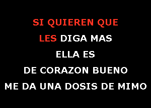 SI QUIEREN QUE
LES DIGA MAS
ELLA ES
DE CORAZON BUENO
ME DA UNA DOSIS DE MIMO