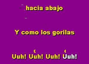 '. hacia abajo

Y como los gorilas

C I
Uuh! Uuh! Uuh! Uuh!