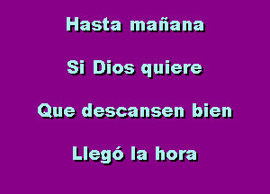 Hasta mafnana

Si Dios quiere

Que descansen bien

Lleg6 la hora