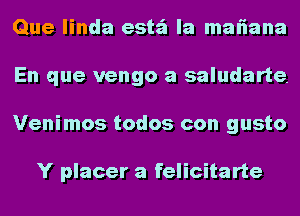 Que linda estz'a la maliana
En que vengo a saludarte.
Venimos todos con gusto

Y placer a felicitarte