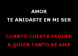 AMOR
TE ANIDASTE EN MI SER

CUANTO CUESTA PERDER
A QUIEN TANTO SE AMA