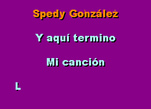 Spedy Gohzz'ale'z

Y aqui termino

Mi canci6n