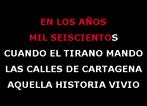 EN Los ANOS
MIL SEISCIENTOS
CUANDO EL TIRANO MANDO
LAS CALLES DE CARTAGENA
AQUELLA HISTORIA VIVIO