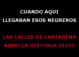 CUAN D0 AQUI
LLEGABAN ESOS NEGREROS

LAS CALLES DE CARTAGENA
AQUELLA HISTORIA VIVIO