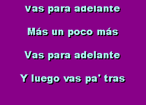 vas para adelante
M65 un poco mas

Vas para adelante

Y luego vas pa' tras