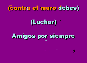 (Emntra el muro debes)

(Luchar)

Amigos por siempre