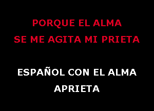 PORQUE EL ALMA
SE ME AGITA MI PRIETA

ESPANOL CON EL ALMA
APRI ETA