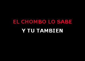 EL CHOMBO L0 SABE

Y TU TAMBIEN