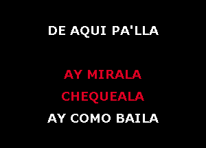 DE AQUI PA'LLA

AY MIRALA
CHEQUEALA
AY COMO BAILA