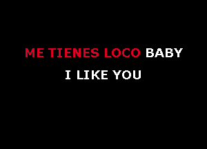 ME TIENES LOCO BABY

I LIKE YOU